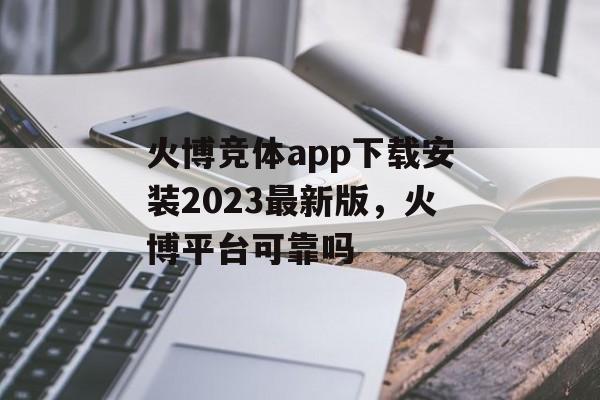 火博竞体app下载安装2023最新版，火博平台可靠吗