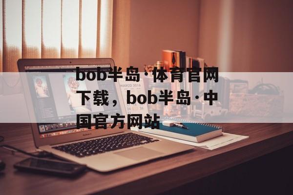 bob半岛·体育官网下载，bob半岛·中国官方网站