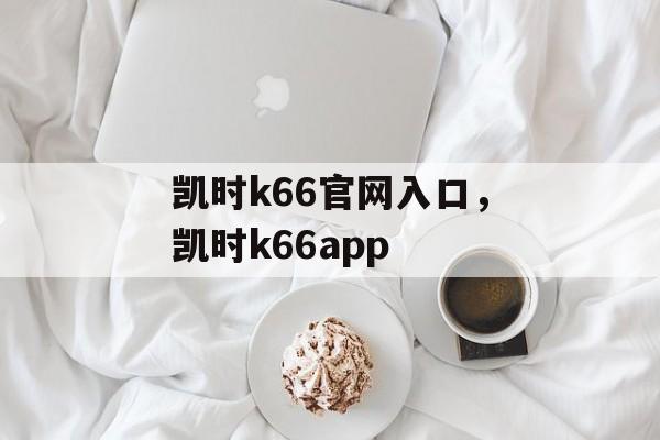 凯时k66官网入口，凯时k66app