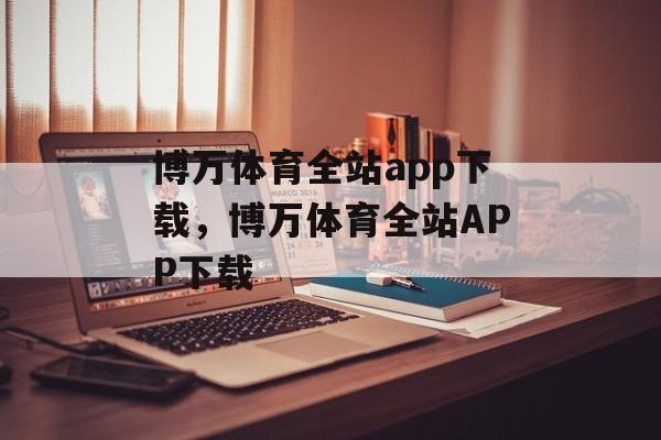 博万体育全站app下载，博万体育全站APP下载