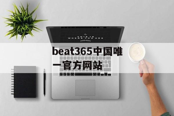 beat365中国唯一官方网站