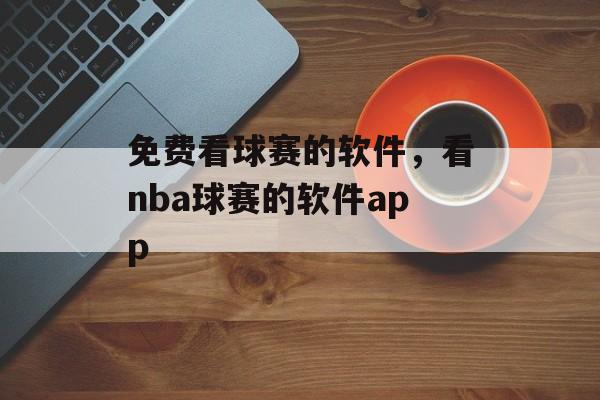 免费看球赛的软件，看nba球赛的软件app