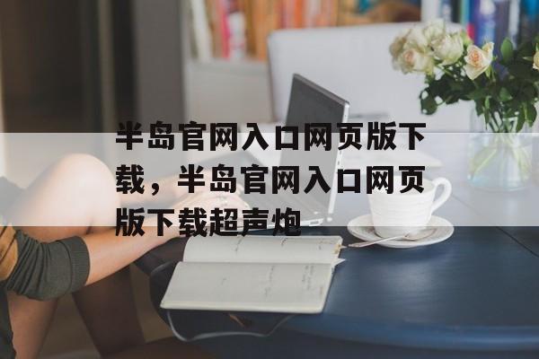 半岛官网入口网页版下载，半岛官网入口网页版下载超声炮