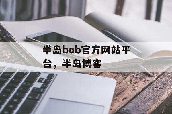 半岛bob官方网站平台，半岛博客