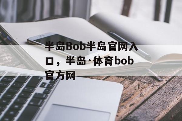 半岛Bob半岛官网入口，半岛·体育bob官方网