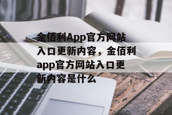 金佰利App官方网站入口更新内容，金佰利app官方网站入口更新内容是什么