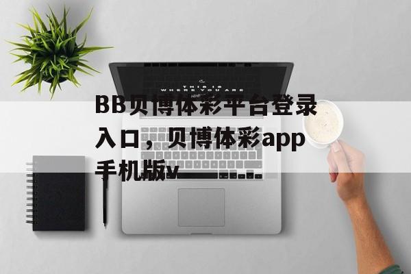 BB贝博体彩平台登录入口，贝博体彩app手机版v