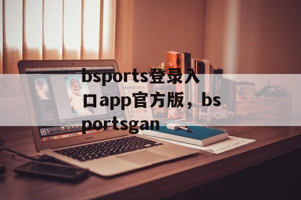 bsports登录入口app官方版，bsportsgan