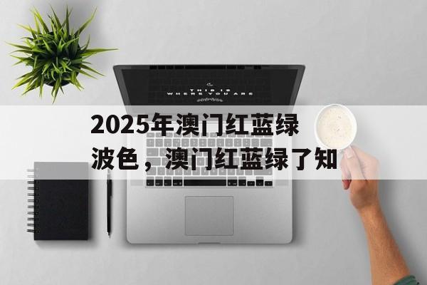 2025年澳门红蓝绿波色，澳门红蓝绿了知