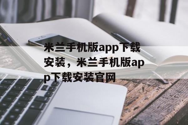 米兰手机版app下载安装，米兰手机版app下载安装官网