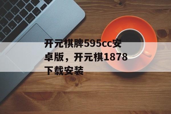 开元棋脾595cc安卓版，开元棋1878下载安装