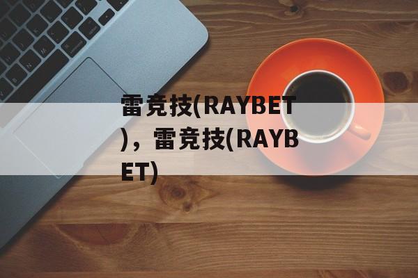 雷竞技(RAYBET)，雷竞技(RAYBET)