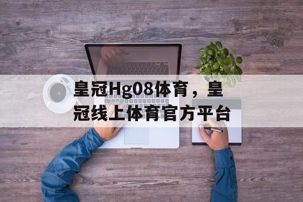 皇冠Hg08体育，皇冠线上体育官方平台