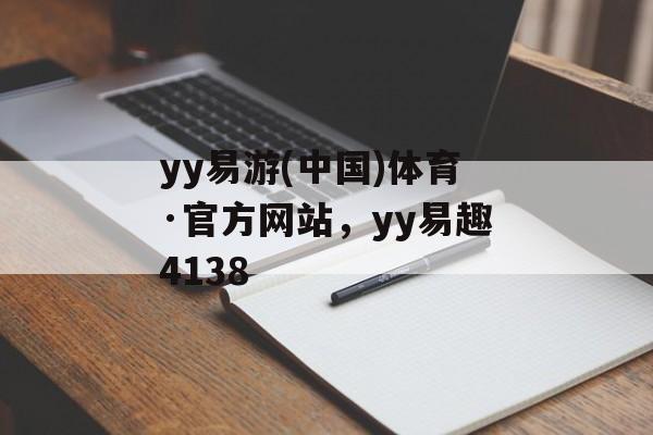 yy易游(中国)体育·官方网站，yy易趣4138