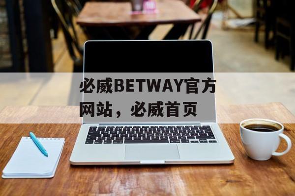 必威BETWAY官方网站，必威首页