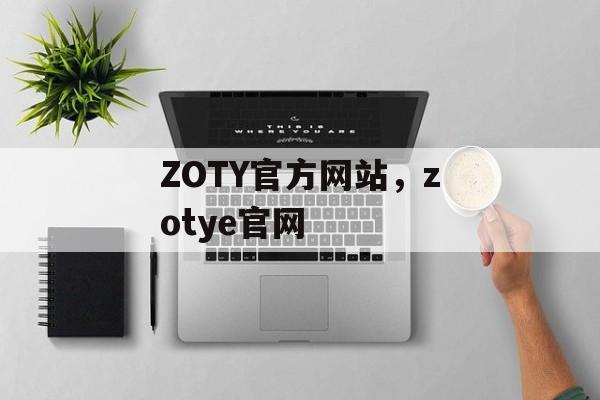 ZOTY官方网站，zotye官网